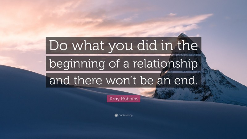 Tony Robbins Quote: “Do what you did in the beginning of a relationship and there won’t be an end.”