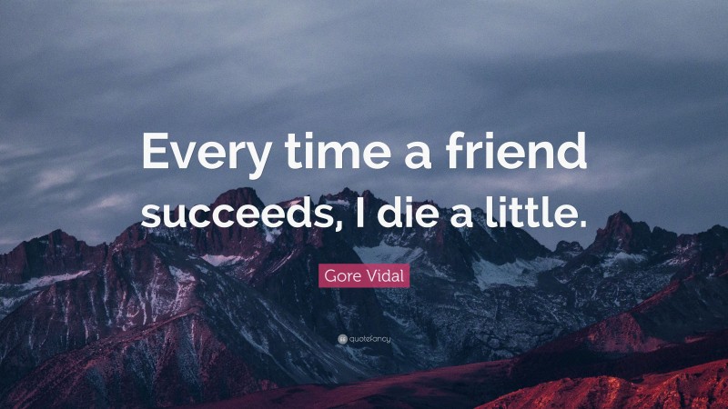 Gore Vidal Quote: “Every time a friend succeeds, I die a little.”