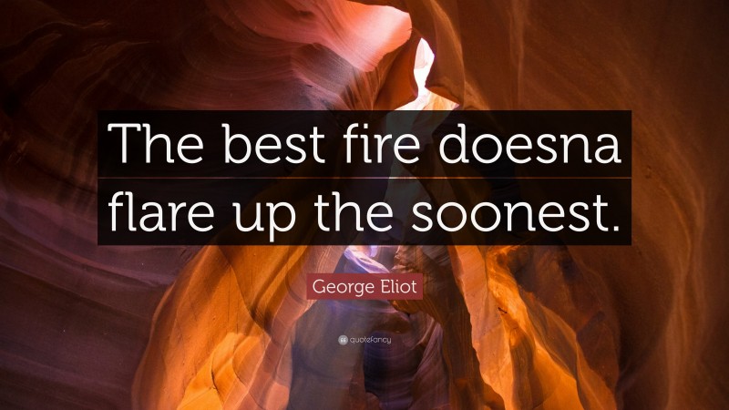 George Eliot Quote: “The best fire doesna flare up the soonest.”