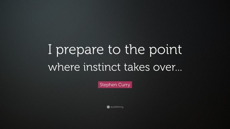 Stephen Curry Quote: “I prepare to the point where instinct takes over...”