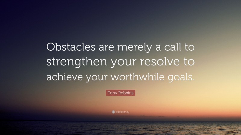 Tony Robbins Quote: “Obstacles are merely a call to strengthen your resolve to achieve your worthwhile goals.”