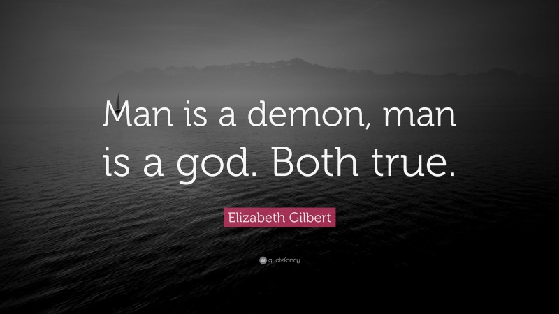 Elizabeth Gilbert Quote: “Man is a demon, man is a god. Both true.”