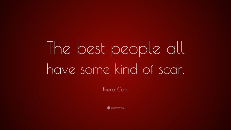 Kiera Cass Quote: “The best people all have some kind of scar.”