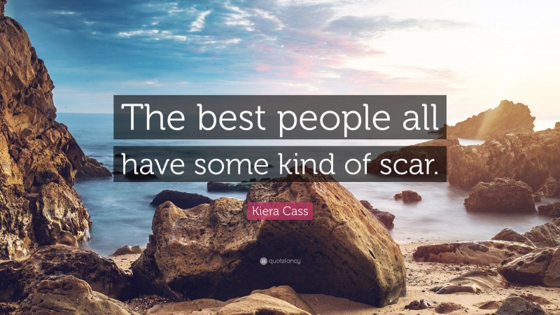 Kiera Cass Quote: “The best people all have some kind of scar.”