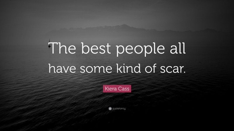 Kiera Cass Quote: “The best people all have some kind of scar.”