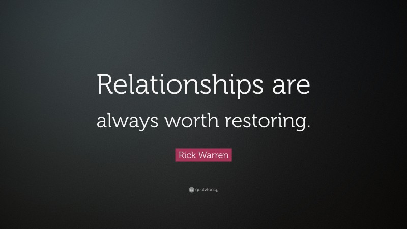Rick Warren Quote: “Relationships are always worth restoring.”