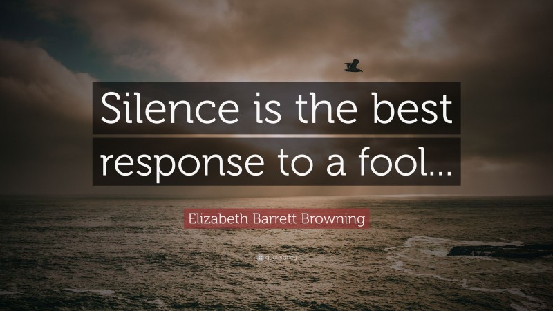 Elizabeth Barrett Browning Quote: “Silence is the best response to a fool...”