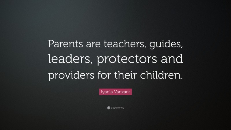 Iyanla Vanzant Quote: “Parents are teachers, guides, leaders, protectors and providers for their children.”