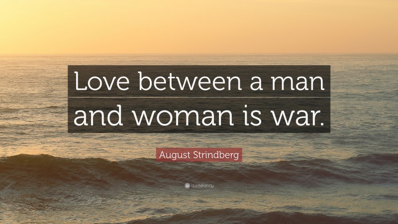 August Strindberg Quote: “Love between a man and woman is war.”