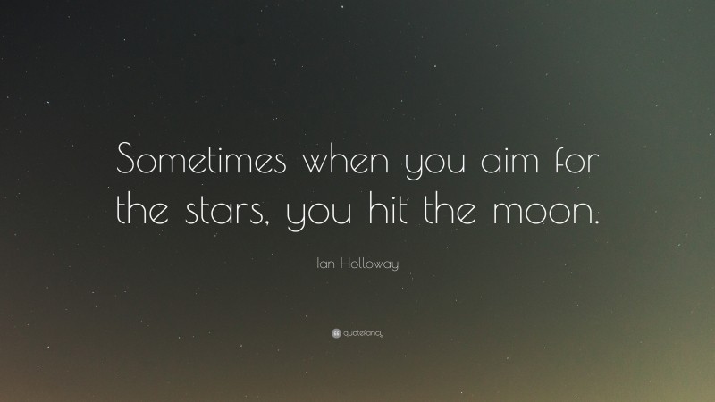 Ian Holloway Quote: “Sometimes when you aim for the stars, you hit the moon.”