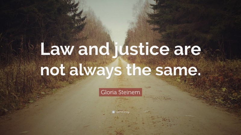 Gloria Steinem Quote: “Law and justice are not always the same.”