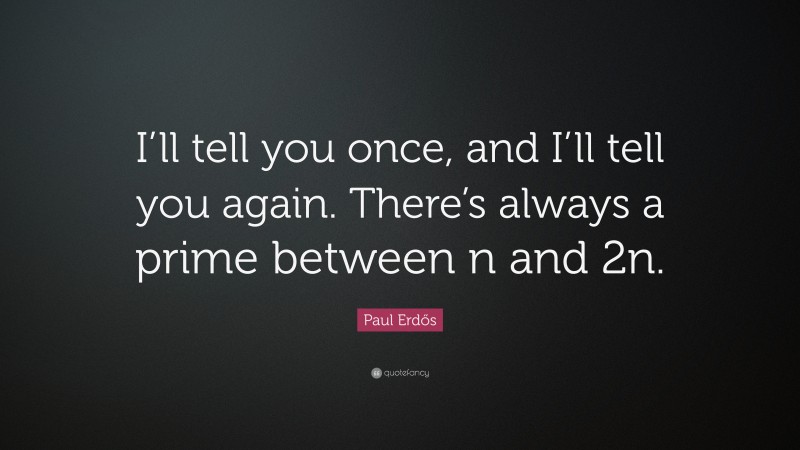 Paul Erdős Quote: “I’ll tell you once, and I’ll tell you again. There’s always a prime between n and 2n.”