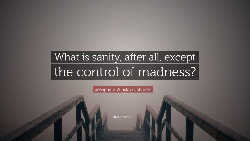 Josephine Winslow Johnson Quote: “What is sanity, after all, except the control of madness?”