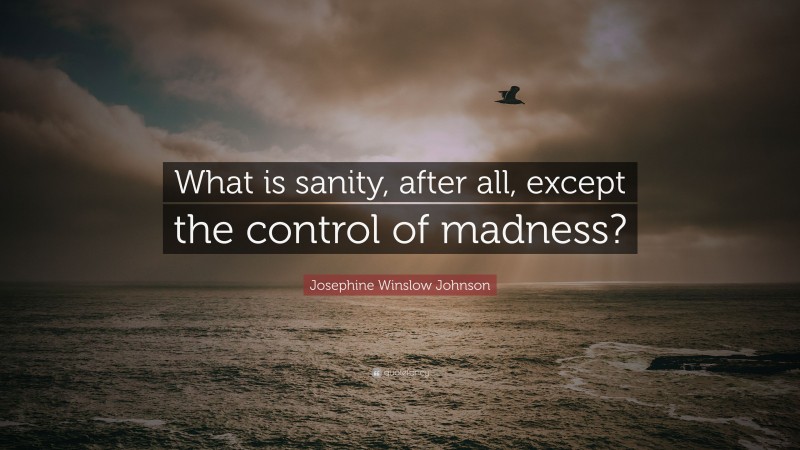 Josephine Winslow Johnson Quote: “What is sanity, after all, except the control of madness?”