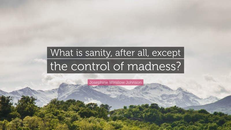 Josephine Winslow Johnson Quote: “What is sanity, after all, except the control of madness?”