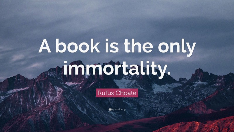Rufus Choate Quote: “A book is the only immortality.”