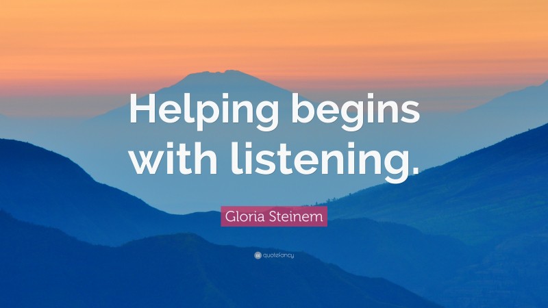 Gloria Steinem Quote: “Helping begins with listening.”