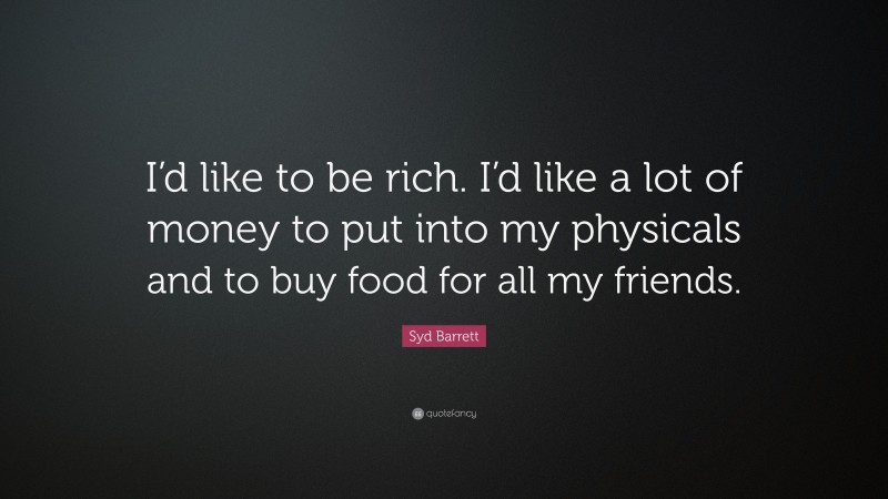 Syd Barrett Quote: “I’d like to be rich. I’d like a lot of money to put into my physicals and to buy food for all my friends.”