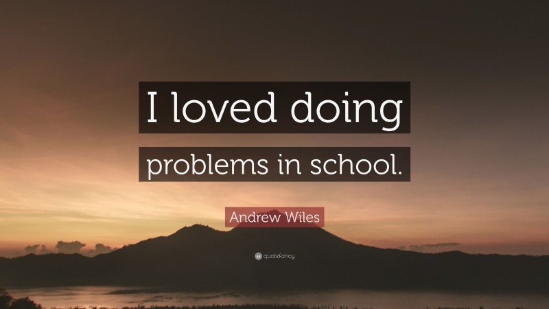 Andrew Wiles Quote: “I loved doing problems in school.”