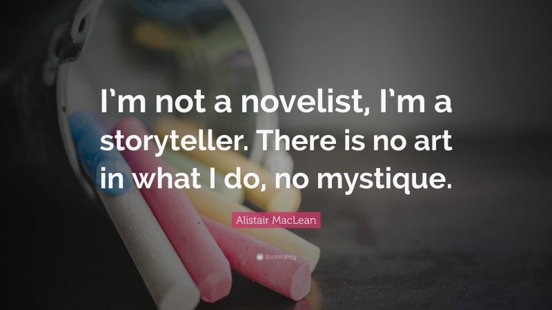 Alistair MacLean Quote: “I’m not a novelist, I’m a storyteller. There is no art in what I do, no mystique.”
