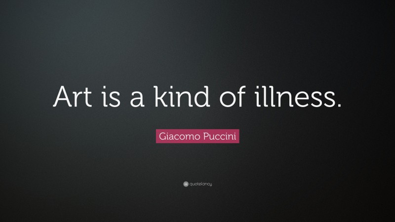 Giacomo Puccini Quote: “Art is a kind of illness.”
