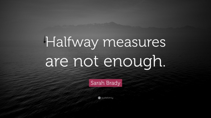 Sarah Brady Quote: “Halfway measures are not enough.”