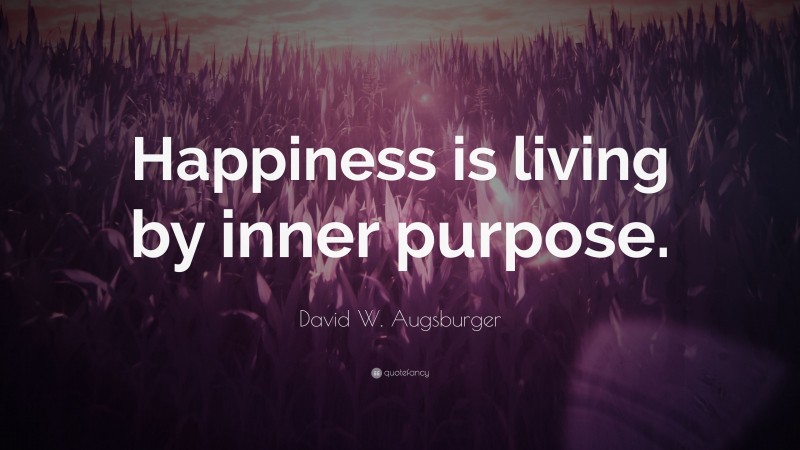 David W. Augsburger Quote: “Happiness is living by inner purpose.”