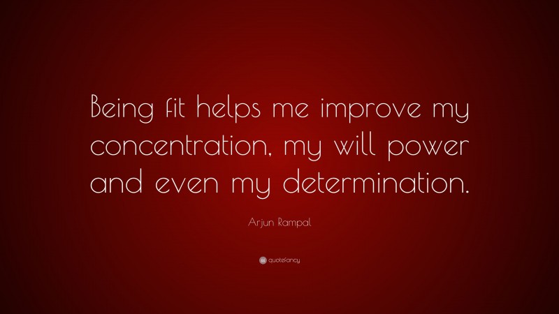 Arjun Rampal Quote: “Being fit helps me improve my concentration, my will power and even my determination.”