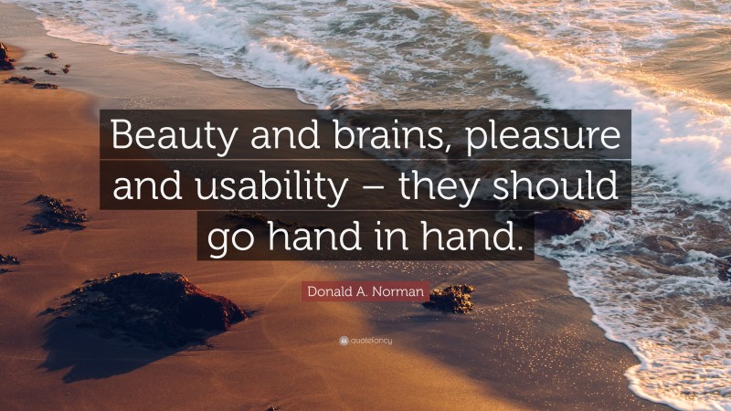 Donald A. Norman Quote: “Beauty and brains, pleasure and usability – they should go hand in hand.”