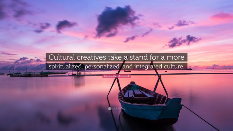 Barbara Marx Hubbard Quote: “Cultural creatives take a stand for a more spiritualized, personalized, and integrated culture.”