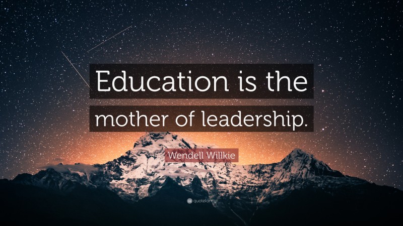 Wendell Willkie Quote: “Education is the mother of leadership.”