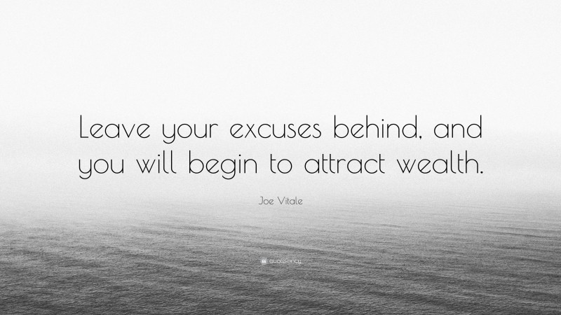 Joe Vitale Quote: “Leave your excuses behind, and you will begin to attract wealth.”
