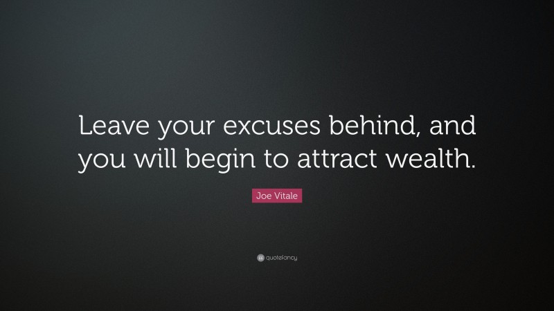 Joe Vitale Quote: “Leave your excuses behind, and you will begin to attract wealth.”
