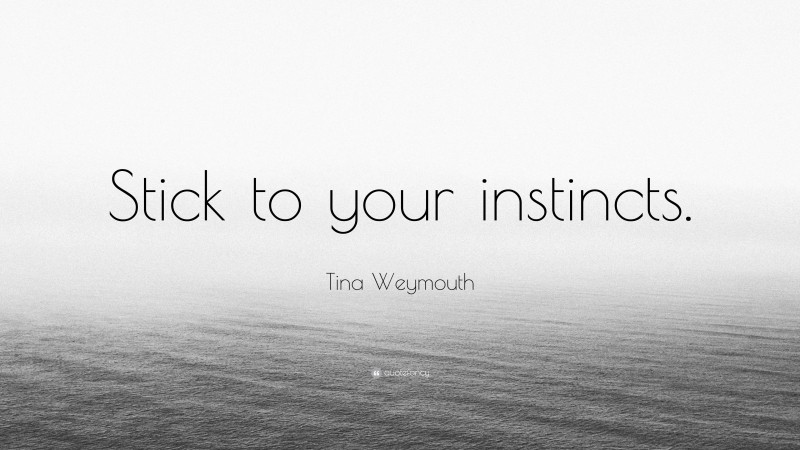Tina Weymouth Quote: “Stick to your instincts.”