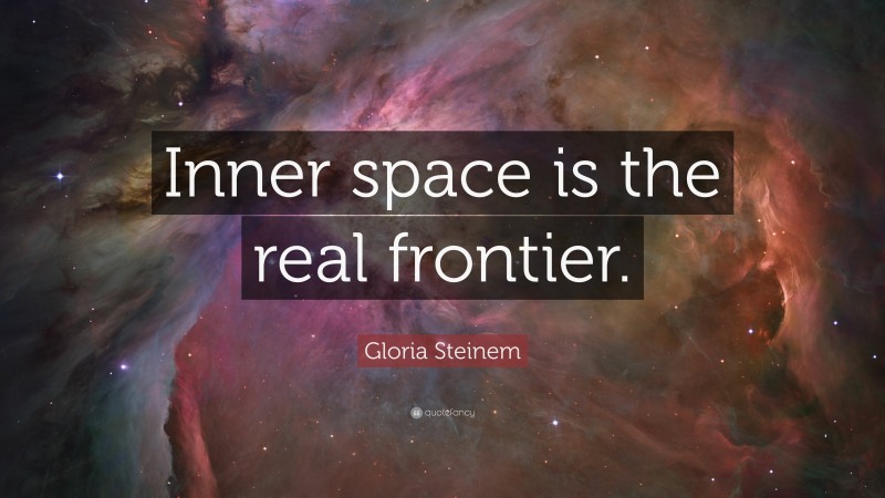 Gloria Steinem Quote: “Inner space is the real frontier.”