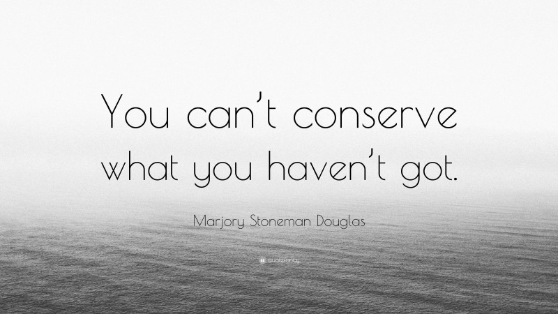 Marjory Stoneman Douglas Quote: “You can’t conserve what you haven’t got.”