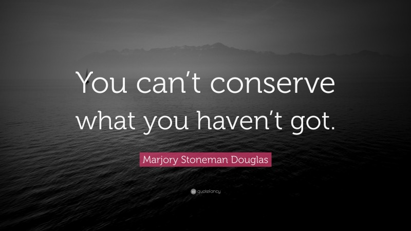 Marjory Stoneman Douglas Quote: “You can’t conserve what you haven’t got.”