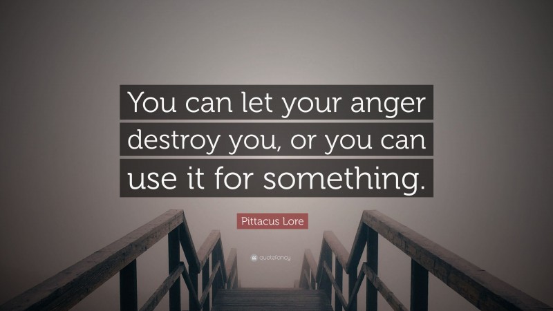 Pittacus Lore Quote: “You can let your anger destroy you, or you can use it for something.”
