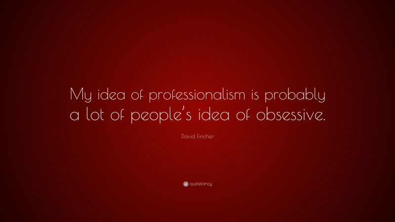 David Fincher Quote: “My idea of professionalism is probably a lot of people’s idea of obsessive.”