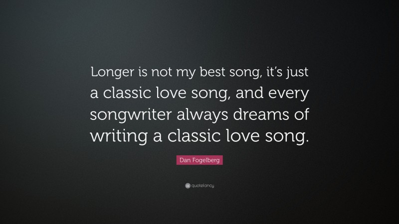 Dan Fogelberg Quote: “Longer is not my best song, it’s just a classic love song, and every songwriter always dreams of writing a classic love song.”