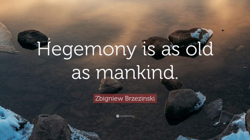 Zbigniew Brzezinski Quote: “Hegemony is as old as mankind.”