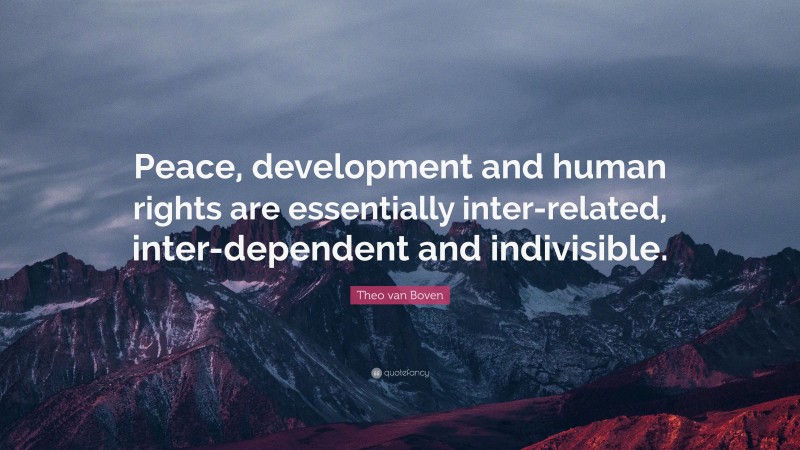 Theo van Boven Quote: “Peace, development and human rights are essentially inter-related, inter-dependent and indivisible.”