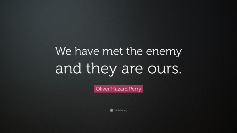 Oliver Hazard Perry Quote: “We have met the enemy and they are ours.”