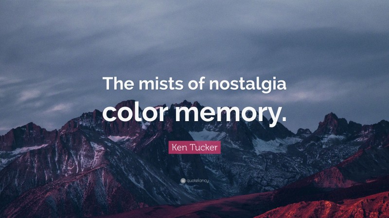 Ken Tucker Quote: “The mists of nostalgia color memory.”