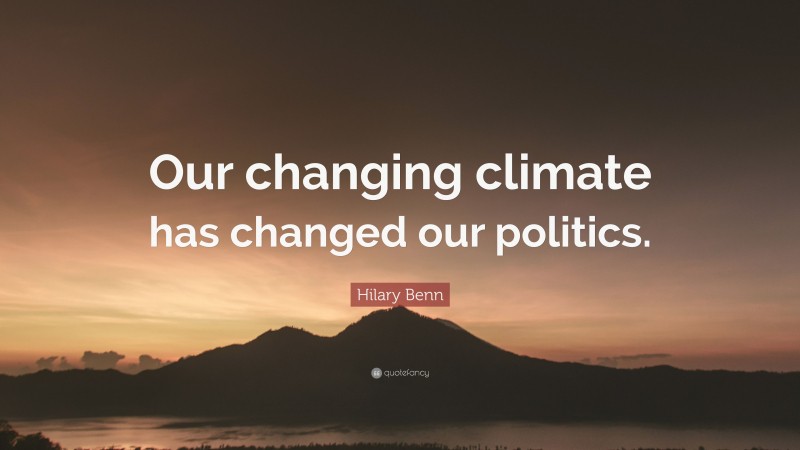 Hilary Benn Quote: “Our changing climate has changed our politics.”