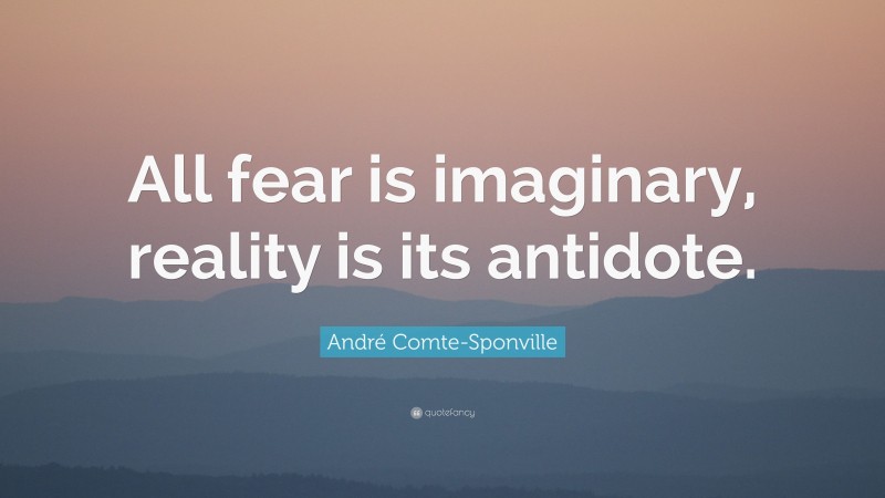 André Comte-Sponville Quote: “All fear is imaginary, reality is its antidote.”