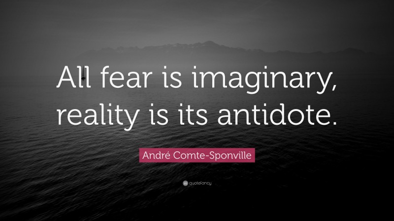 André Comte-Sponville Quote: “All fear is imaginary, reality is its antidote.”