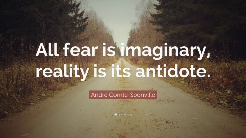 André Comte-Sponville Quote: “All fear is imaginary, reality is its antidote.”