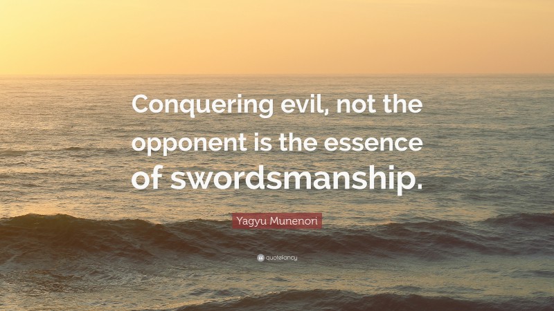 Yagyu Munenori Quote: “Conquering evil, not the opponent is the essence of swordsmanship.”