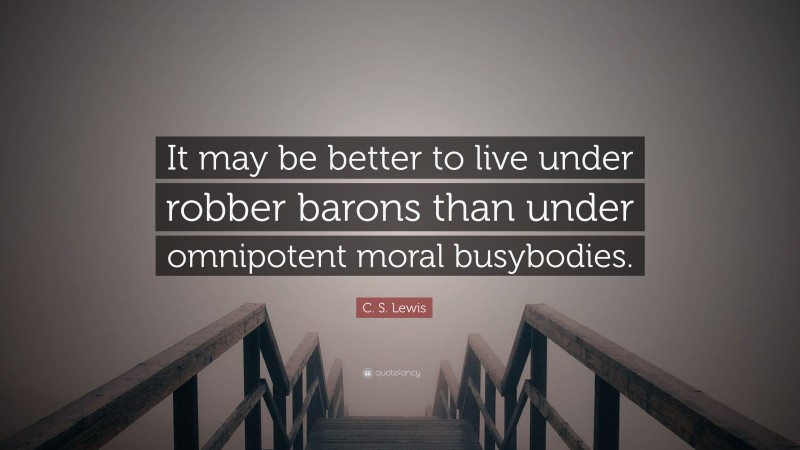 C. S. Lewis Quote: “It may be better to live under robber barons than under omnipotent moral busybodies.”